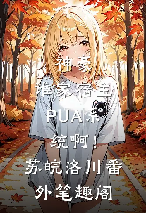 神豪：谁家宿主PUA系统啊！：苏皖洛川番外笔趣阁