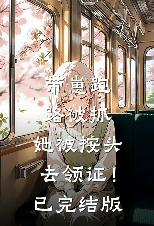 带崽跑路被抓，她被按头去领证！已完结版