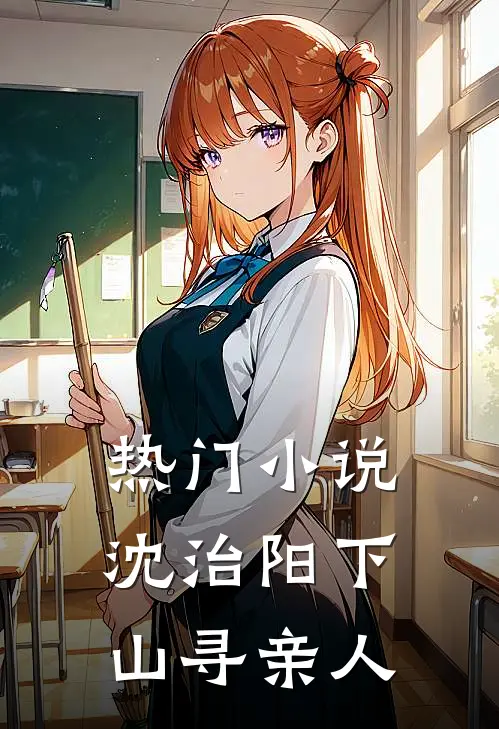 热门小说沈治阳下山寻亲人，