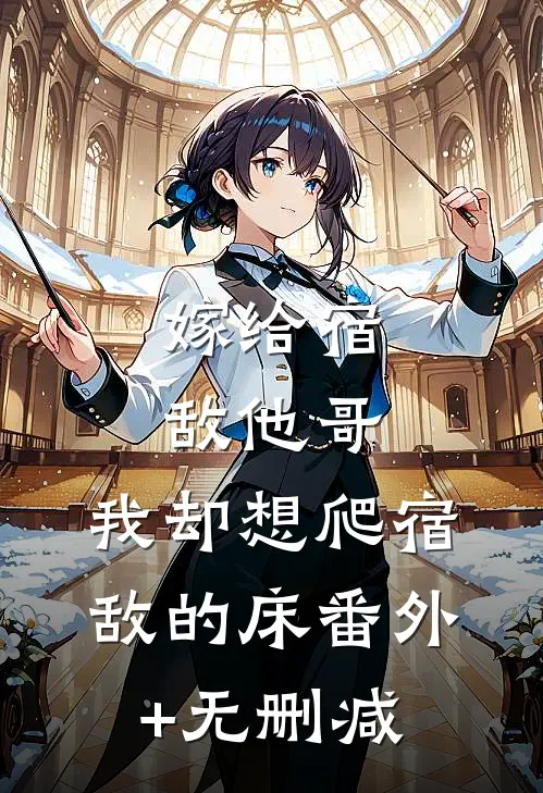 嫁给宿敌他哥，我却想爬宿敌的床番外+无删减
