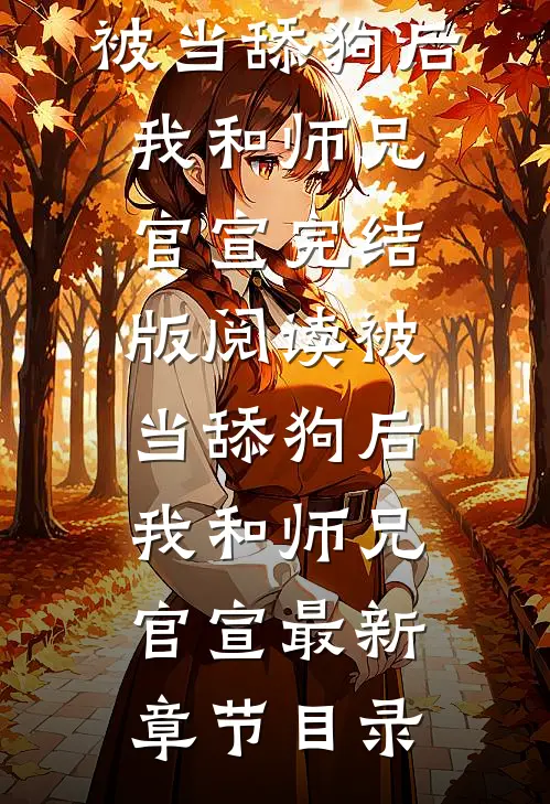 《被当舔狗后，我和师兄官宣》完结版阅读《被当舔狗后，我和师兄官宣》最新章节目录