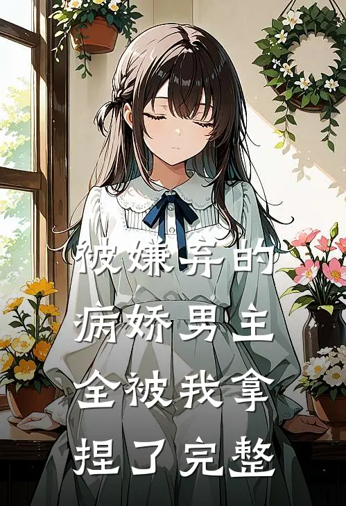 被嫌弃的病娇男主，全被我拿捏了完整