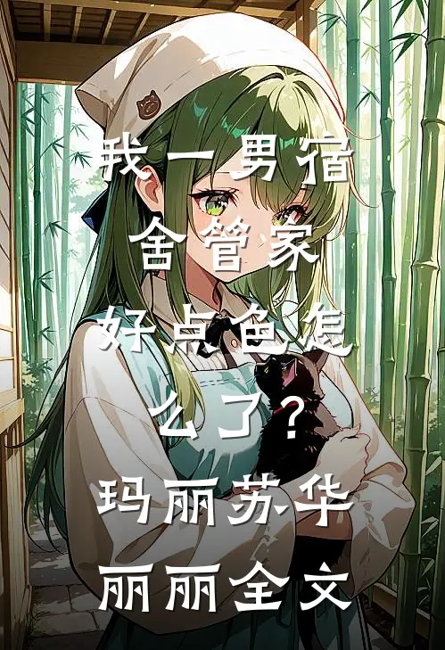 我一男宿舍管家，好点色怎么了？玛丽苏华丽丽全文
