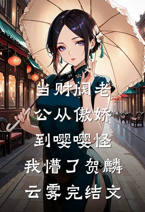 当财阀老公从傲娇到嘤嘤怪，我懵了贺麟云雾完结文