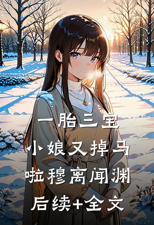 一胎三宝：小娘又掉马啦穆离闻渊后续+全文