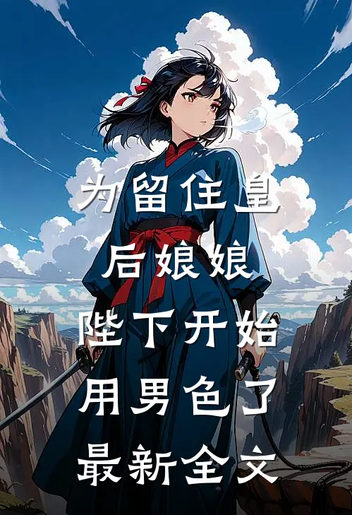 为留住皇后娘娘，陛下开始用男色了最新全文