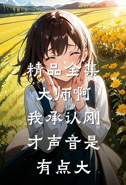 精品全集大师啊，我承认刚才声音是有点大