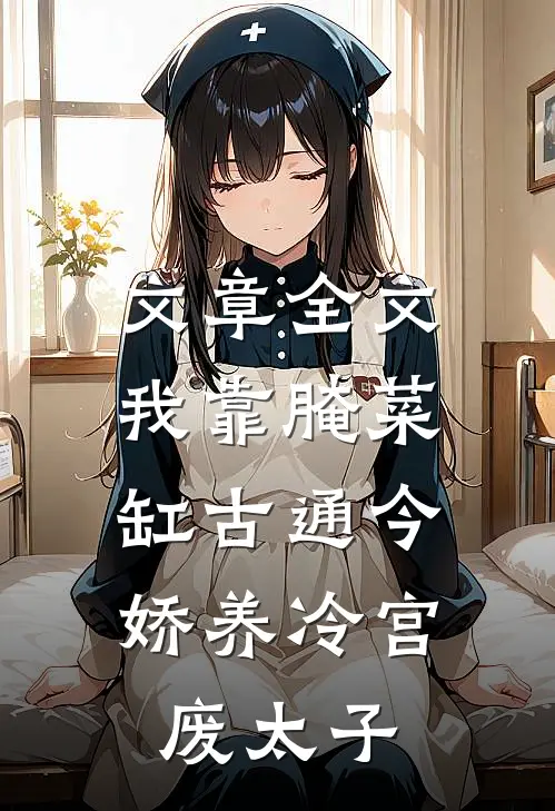 文章全文我靠腌菜缸古通今，娇养冷宫废太子
