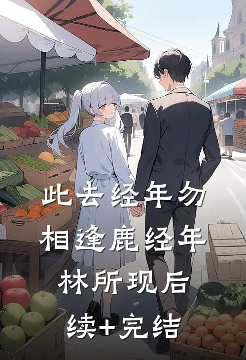 此去经年勿相逢鹿经年林所现后续+完结