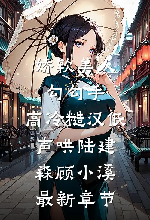娇软美人勾勾手，高冷糙汉低声哄陆建森顾小溪最新章节