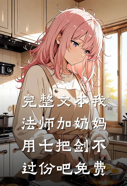 完整文本我法师加奶妈,用七把剑不过份吧免费