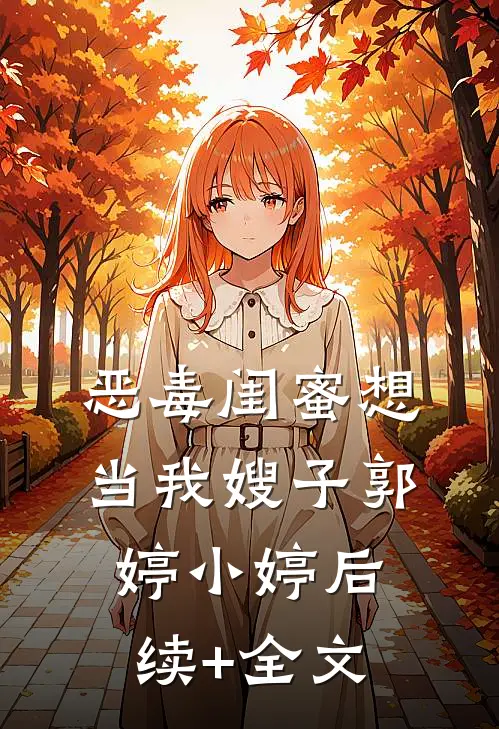 恶毒闺蜜想当我嫂子郭婷小婷后续+全文