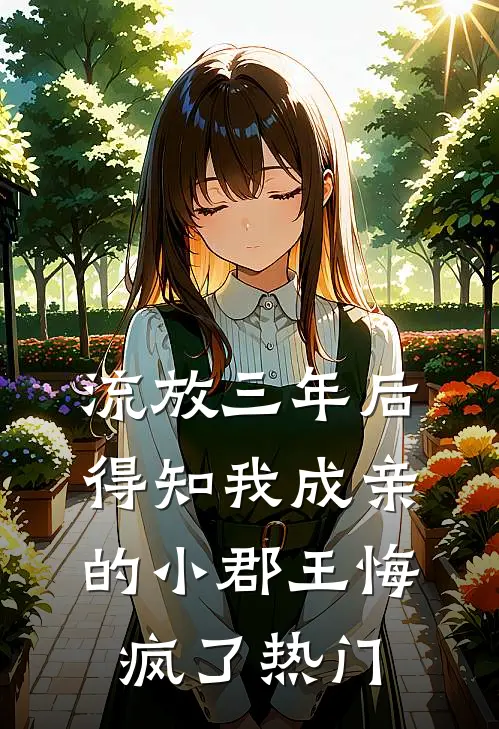 流放三年后，得知我成亲的小郡王悔疯了热门