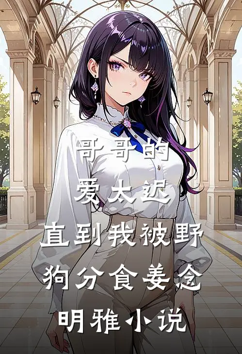 哥哥的爱太迟，直到我被野狗分食姜念明雅小说