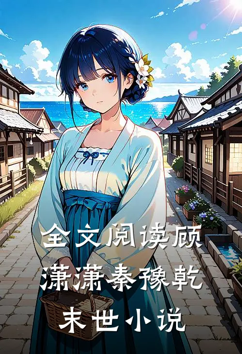全文阅读顾潇潇秦豫乾末世小说