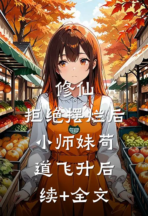 修仙：拒绝摆烂后，小师妹苟道飞升后续+全文