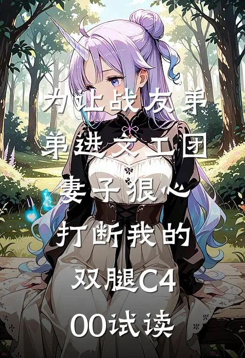 为让战友弟弟进文工团，妻子狠心打断我的双腿C400试读