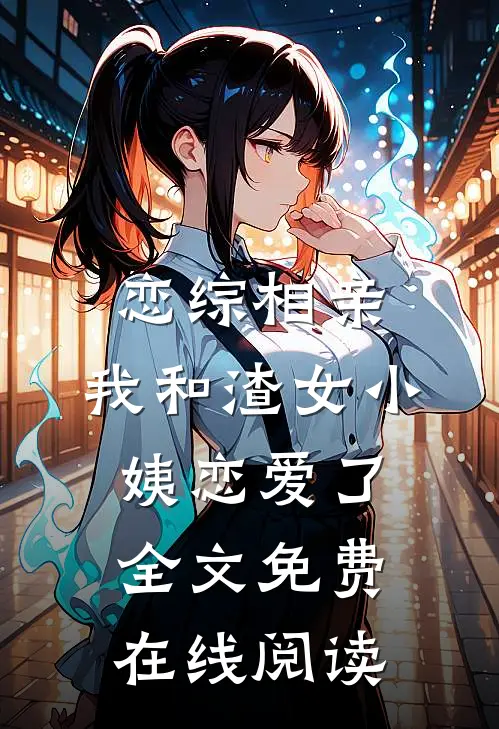 恋综相亲：我和渣女小姨恋爱了全文免费在线阅读