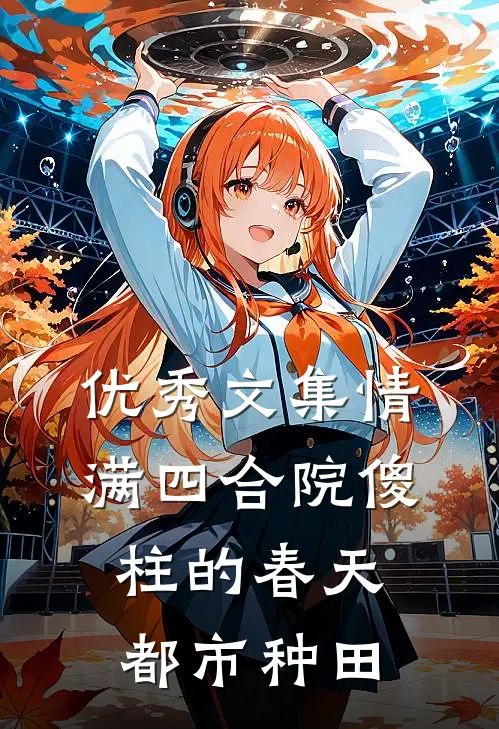 优秀文集情满四合院傻柱的春天都市种田