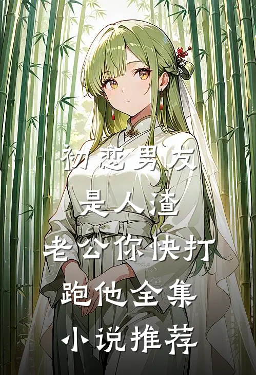 初恋男友是人渣，老公你快打跑他全集小说推荐