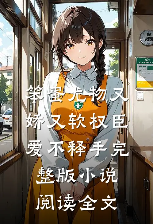 笨蛋尤物又娇又软权臣爱不释手完整版小说阅读全文
