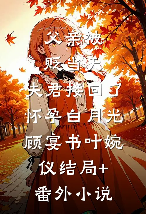 父亲被贬当天，夫君接回了怀孕白月光顾宴书叶婉仪结局+番外小说