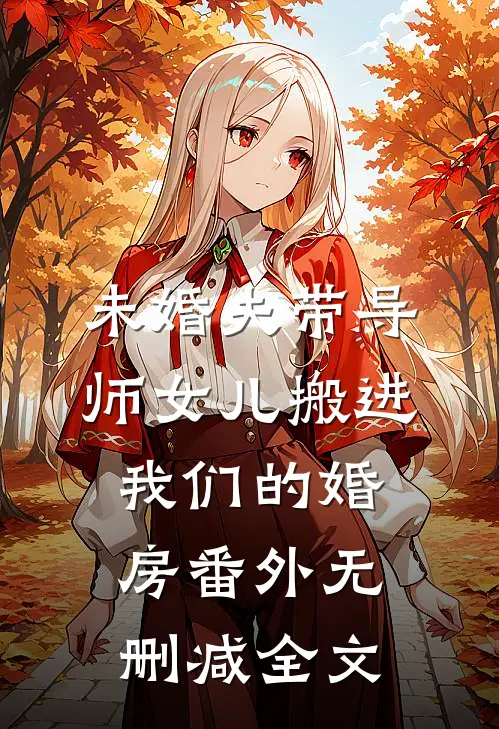 未婚夫带导师女儿搬进我们的婚房 番外无删减全文
