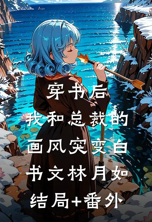 穿书后，我和总裁的画风突变白书文林月如结局+番外