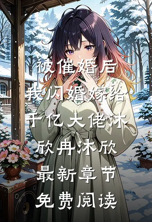 被催婚后，我闪婚嫁给千亿大佬沐欣冉沐欣最新章节免费阅读