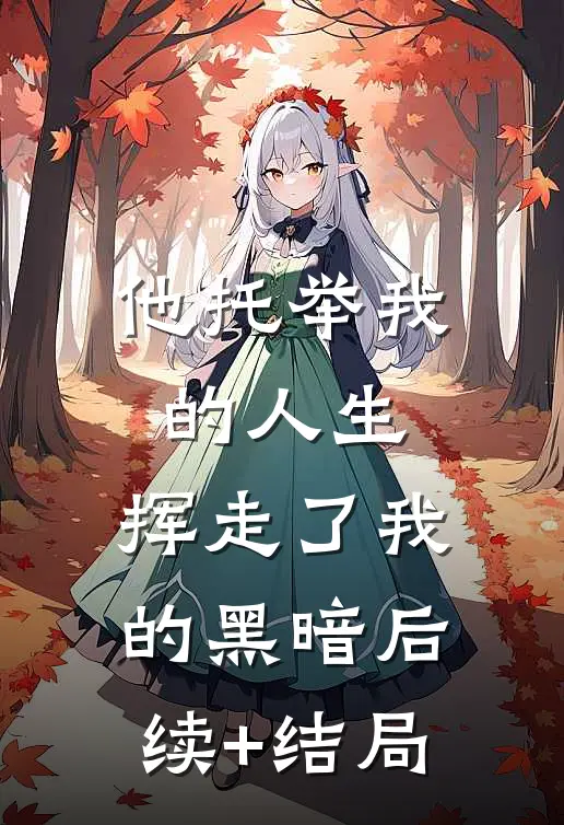 他托举我的人生，挥走了我的黑暗后续+结局