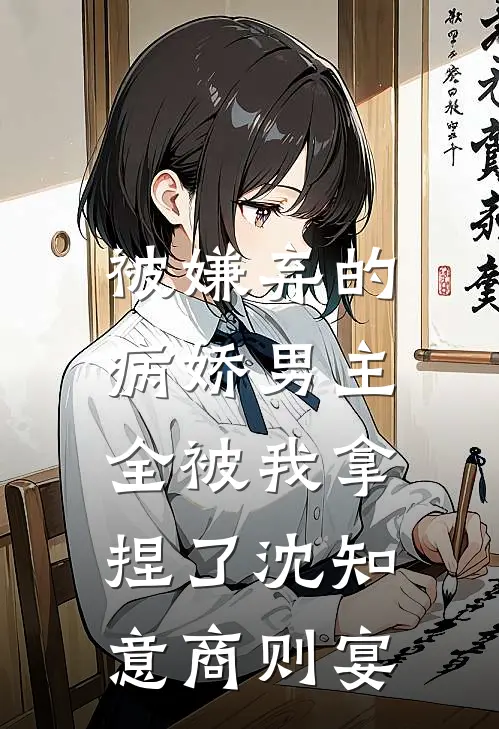 被嫌弃的病娇男主，全被我拿捏了沈知意商则宴