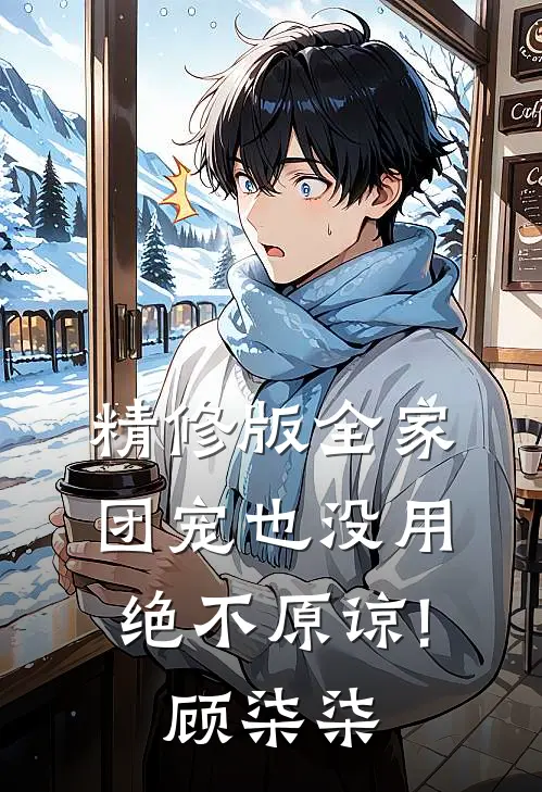 精修版全家团宠也没用,绝不原谅!顾柒柒