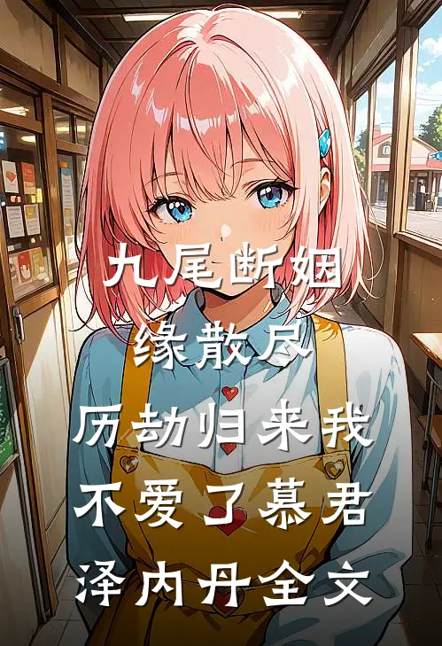 九尾断姻缘散尽，历劫归来我不爱了慕君泽内丹全文