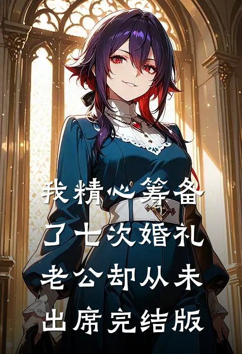 我精心筹备了七次婚礼，老公却从未出席完结版