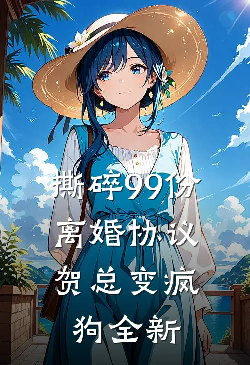 撕碎99份离婚协议，贺总变疯狗全新