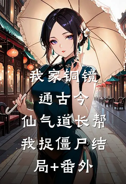 我家铜镜通古今：仙气道长帮我捉僵尸结局+番外
