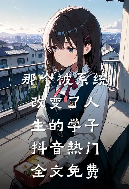 那个被系统改变了人生的学子抖音热门全文免费
