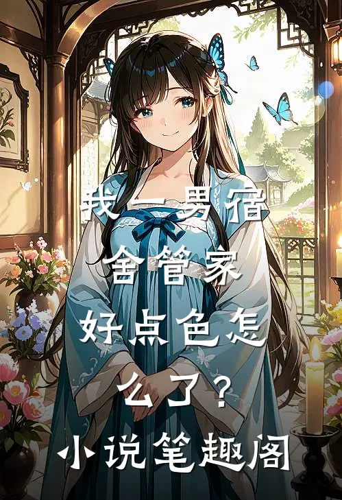 我一男宿舍管家，好点色怎么了？小说笔趣阁