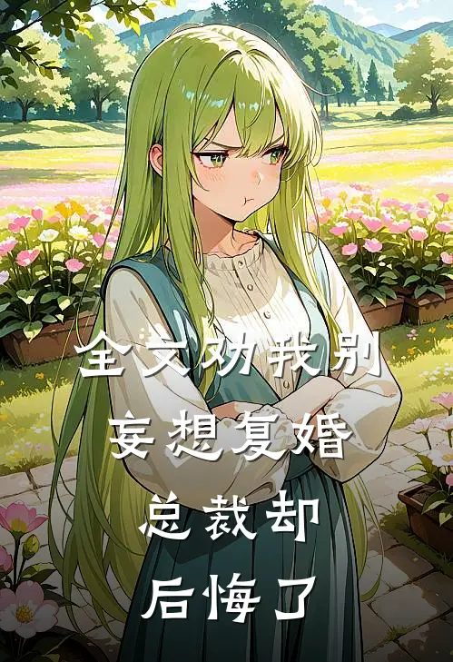 全文劝我别妄想复婚，总裁却后悔了