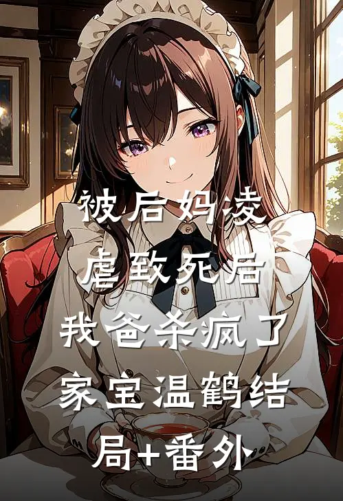 被后妈凌虐致死后，我爸杀疯了家宝温鹤结局+番外
