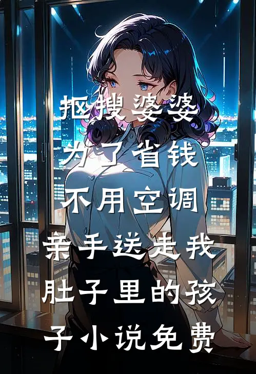 抠搜婆婆为了省钱不用空调，亲手送走我肚子里的孩子小说免费