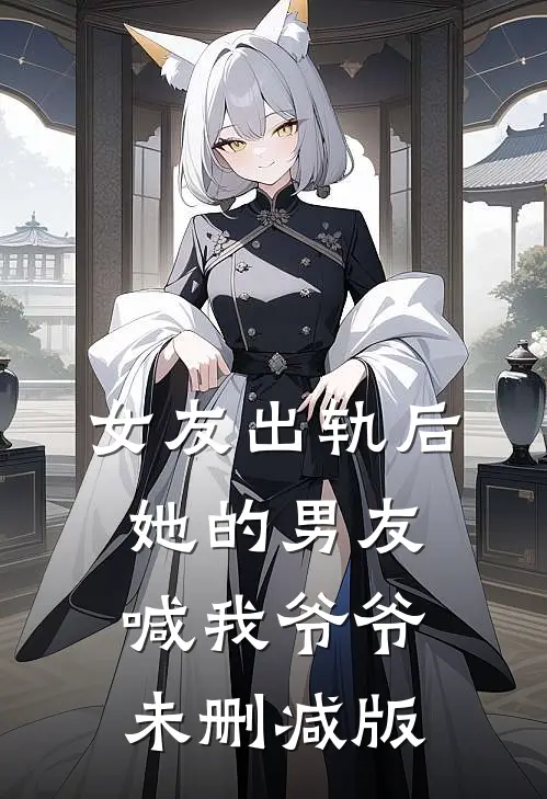 女友出轨后，她的男友喊我爷爷未删减版
