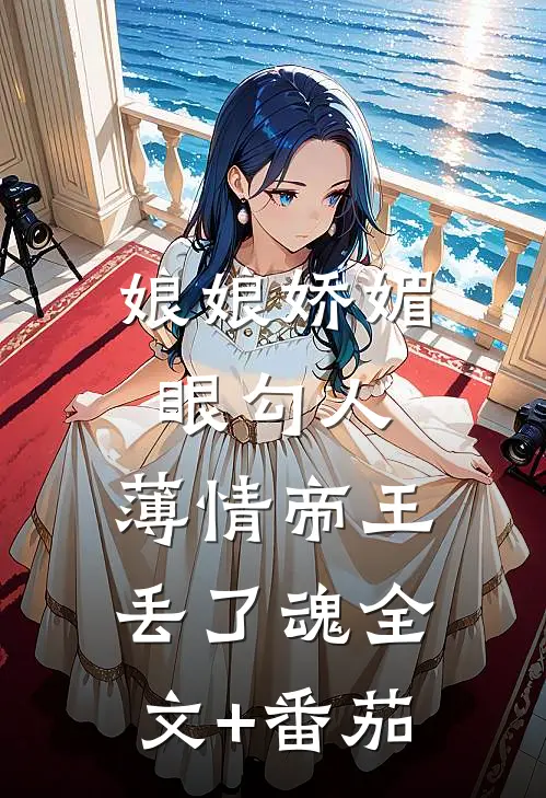 娘娘娇媚眼勾人，薄情帝王丢了魂全文+番茄