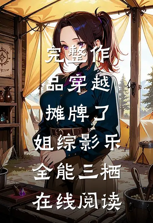 完整作品穿越:摊牌了,姐综影乐全能三栖在线阅读