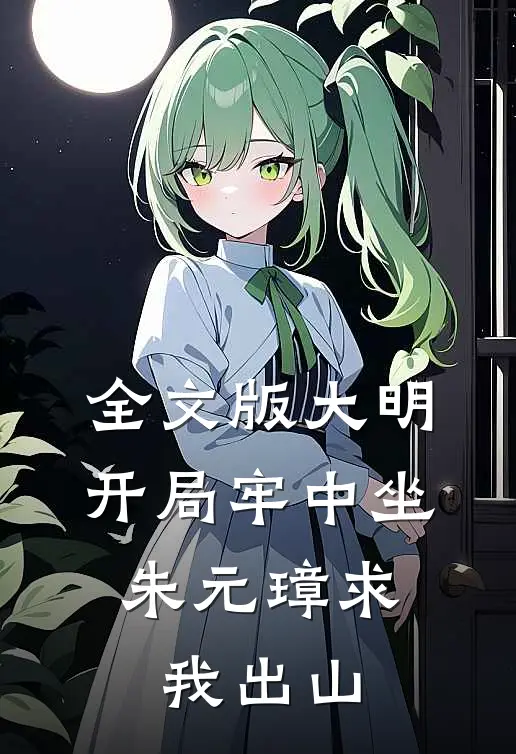 全文版大明：开局牢中坐，朱元璋求我出山