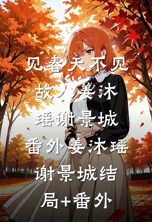 见春天不见故人姜沐瑶谢景城： 番外姜沐瑶谢景城结局+番外