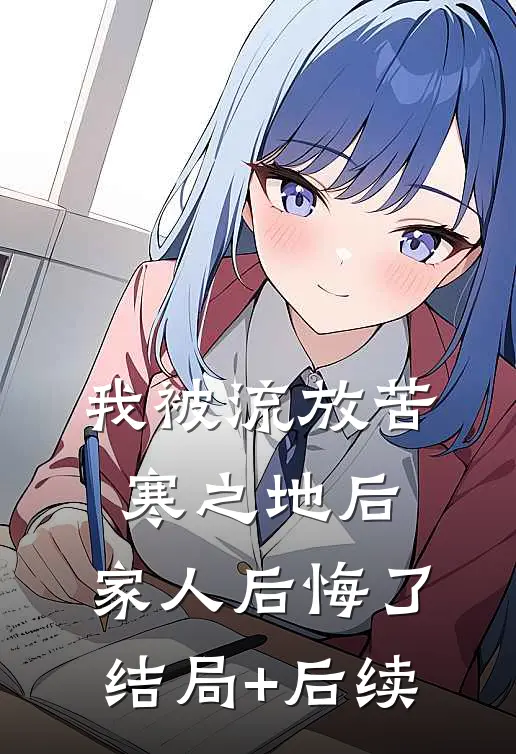 我被流放苦寒之地后，家人后悔了结局+后续
