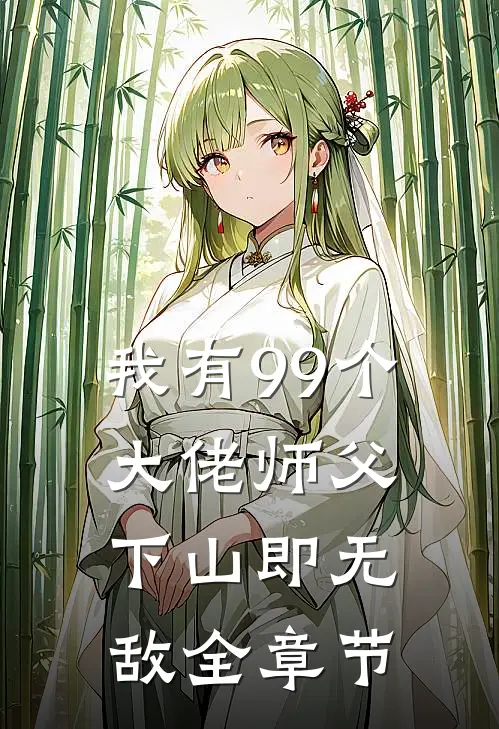 我有99个大佬师父，下山即无敌全章节