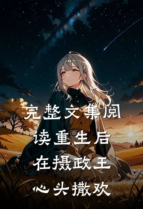 完整文集阅读重生后，在摄政王心头撒欢