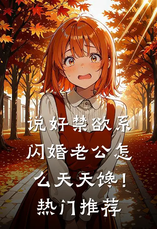 说好禁欲系，闪婚老公怎么天天馋！热门推荐